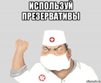 используй презервативы 