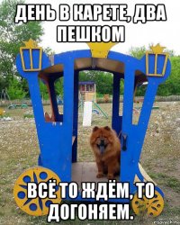 день в карете, два пешком всё то ждём, то догоняем.