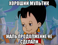 хороший мультик жаль продолжение не сделали