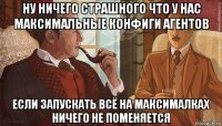 ну ничего страшного что у нас максимальные конфиги агентов если запускать всё на максималках ничего не поменяется