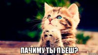  пачиму ты пъёш?