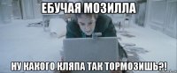 ебучая мозилла ну какого кляпа так тормозишь?!