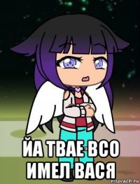  йа твае всо имел вася