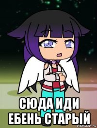  сюда иди ебень старый