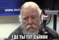  где ты тут, сынок