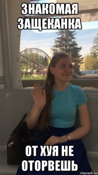 знакомая защеканка от хуя не оторвешь