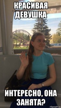 красивая девушка интересно, она занята?