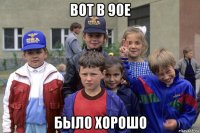 вот в 90е было хорошо