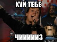 хуй тебе чиииииз