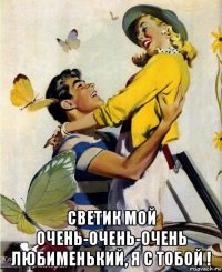  светик мой очень-очень-очень любименький, я с тобой !