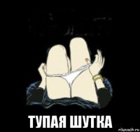  тупая шутка