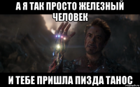 а я так просто железный человек и тебе пришла пизда танос