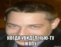  когда увидел чью-ту жопу