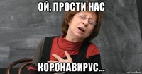 ой, прости нас коронавирус...