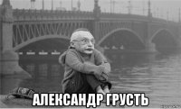  александр грусть