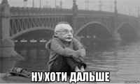  ну хоти дальше