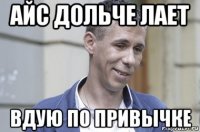 айс дольче лает вдую по привычке