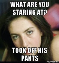 what are you staring at? took off his pants