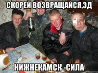 скорей возвращайся,эд нижнекамск -сила