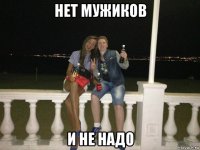 нет мужиков и не надо