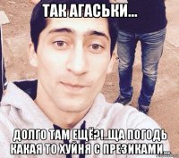 так агаськи... долго там ещё?!..ща погодь какая то хуйня с презиками...