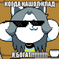 когда нашол клад я богат!!!!!!!!!!
