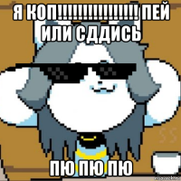 я коп!!!!!!!!!!!!!!!! пей или сддись пю пю пю