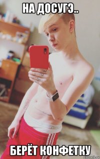 на досугэ.. берёт конфетку