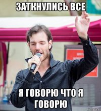 заткнулись все я говорю что я говорю