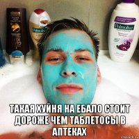  такая хуйня на ебало стоит дороже чем таблетосы в аптеках