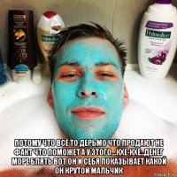  потому что всё то дерьмо что продают не факт что поможет а у этого...кхе-кхе..денег море блять вот он и себя показывает какой он крутой мальчик
