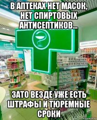 в аптеках нет масок, нет спиртовых антисептиков... зато везде уже есть штрафы и тюремные сроки