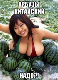 арбузы китайский надо?!