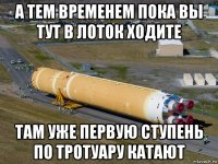 а тем временем пока вы тут в лоток ходите там уже первую ступень по тротуару катают