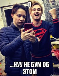 п ...нуу не бум об этом