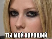  ты мой хороший