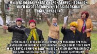 мы будем обкуривать коронавирус чтобы он ушёл из этого мира и чтобы больные выздоравели берём факел с огнём сначала право три раза лево три раза обкуриваем коронавирус.коронавирус выйди вон из этого мира никого вируса в мире не будет.мы его сжигаем обкуриваем.пусть все больные выздоравят пусть все будут здоровыми