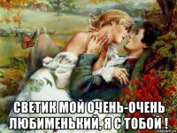  светик мой очень-очень любименький, я с тобой !