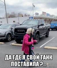  да где я свой танк поставила ?...