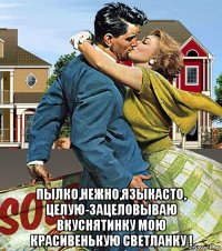  пылко,нежно,языкасто, целую-зацеловываю вкуснятинку мою красивенькую светланку !