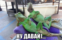  ну давай)...