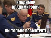 владимир владимирович вы только посмотрите на них