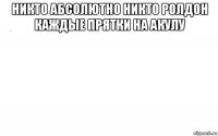 никто абсолютно никто ролдон каждые прятки на акулу 