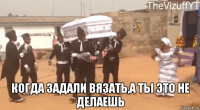  когда задали вязать,а ты это не делаешь