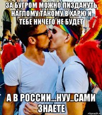 за бугром можно пиздануть наглому такому в харю и тебе ничего не будет а в россии...нуу..сами знаете