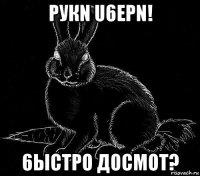 рукn u6ерn! 6ыстро досмот?