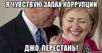 я чувствую запах коррупции джо, перестань!