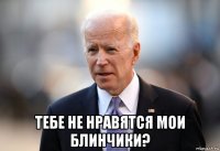  тебе не нравятся мои блинчики?