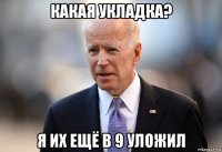какая укладка? я их ещё в 9 уложил