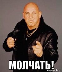  молчать!
